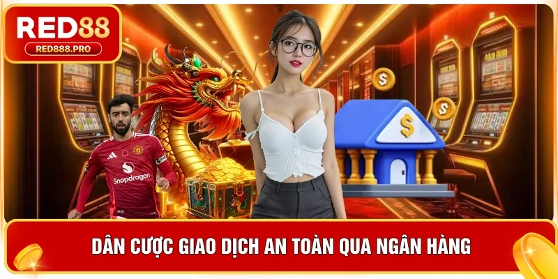 Dân cược giao dịch an toàn qua ngân hàng